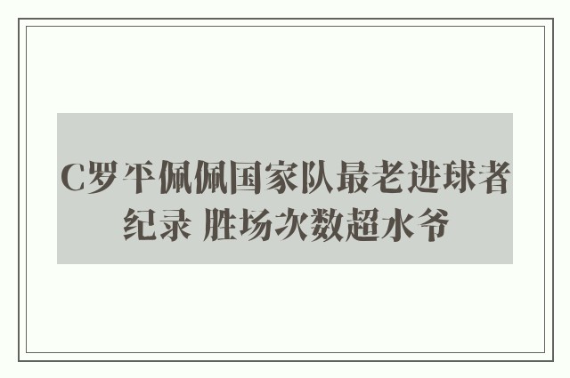 C罗平佩佩国家队最老进球者纪录 胜场次数超水爷