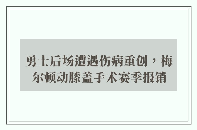 勇士后场遭遇伤病重创，梅尔顿动膝盖手术赛季报销