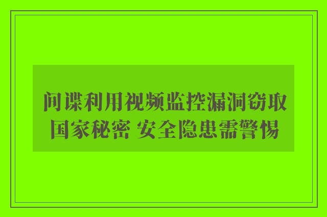 间谍利用视频监控漏洞窃取国家秘密 安全隐患需警惕