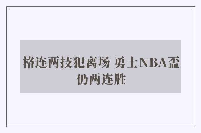 格连两技犯离场 勇士NBA盃仍两连胜