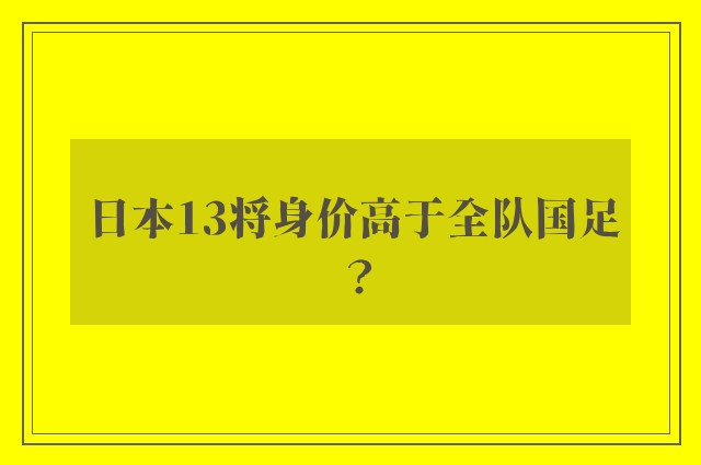 日本13将身价高于全队国足？