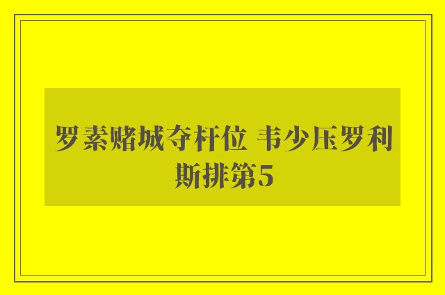 罗素赌城夺杆位 韦少压罗利斯排第5