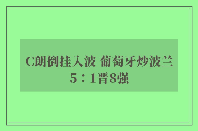 C朗倒挂入波 葡萄牙炒波兰5：1晋8强