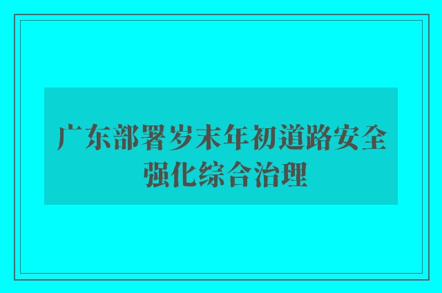 广东部署岁末年初道路安全 强化综合治理