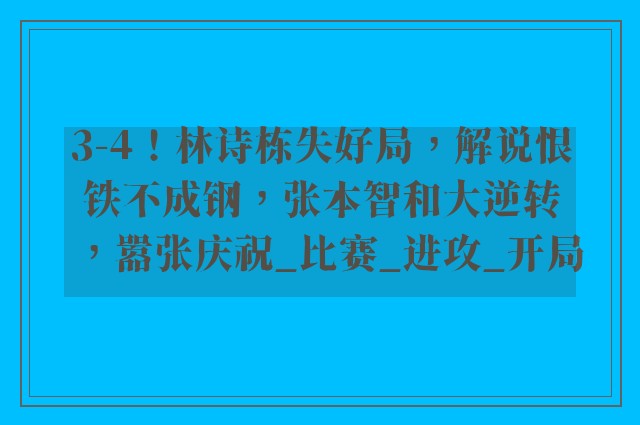 3-4！林诗栋失好局，解说恨铁不成钢，张本智和大逆转，嚣张庆祝_比赛_进攻_开局