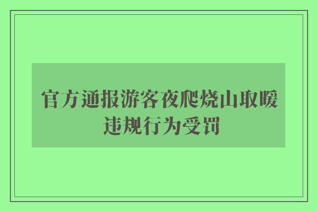 官方通报游客夜爬烧山取暖 违规行为受罚