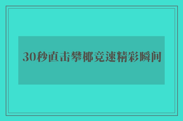 30秒直击攀椰竞速精彩瞬间