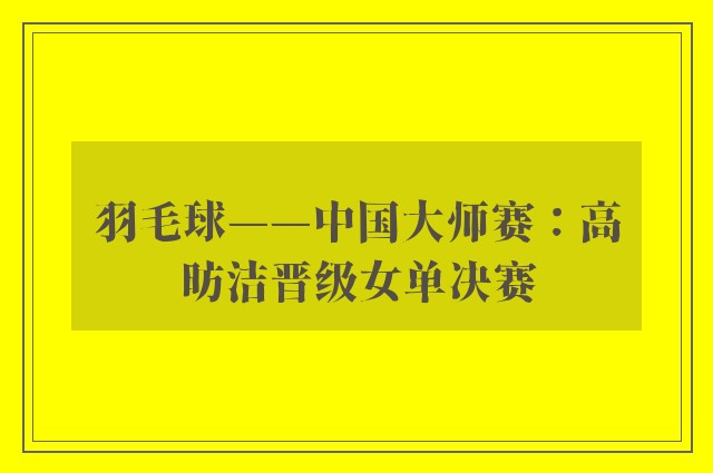 羽毛球——中国大师赛：高昉洁晋级女单决赛