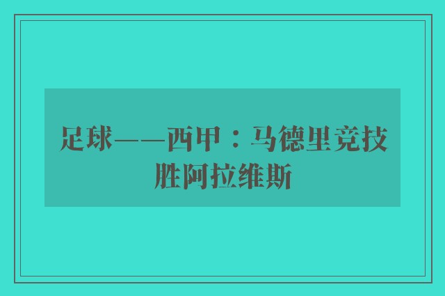 足球——西甲：马德里竞技胜阿拉维斯