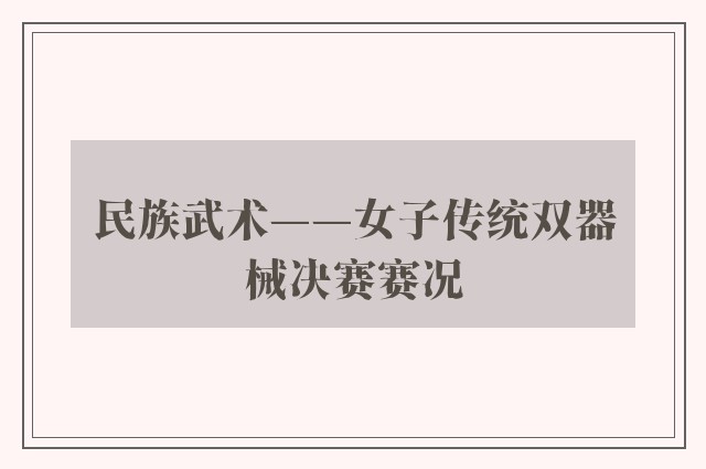 民族武术——女子传统双器械决赛赛况