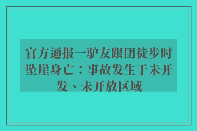 官方通报一驴友跟团徒步时坠崖身亡：事故发生于未开发、未开放区域