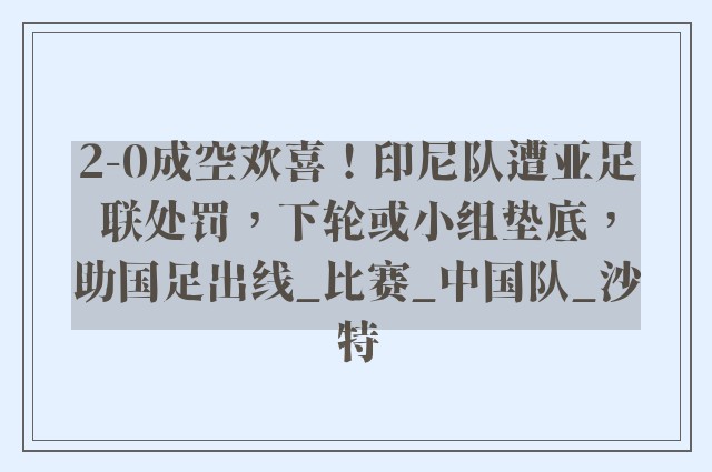 2-0成空欢喜！印尼队遭亚足联处罚，下轮或小组垫底，助国足出线_比赛_中国队_沙特