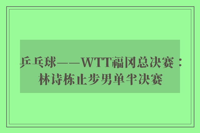 乒乓球——WTT福冈总决赛：林诗栋止步男单半决赛