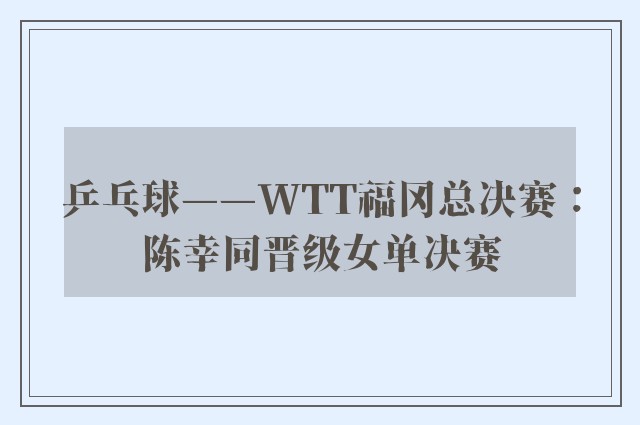 乒乓球——WTT福冈总决赛：陈幸同晋级女单决赛