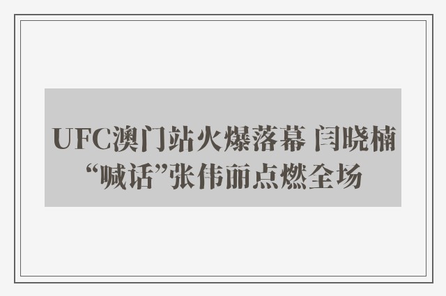 UFC澳门站火爆落幕 闫晓楠“喊话”张伟丽点燃全场