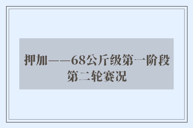 押加——68公斤级第一阶段第二轮赛况