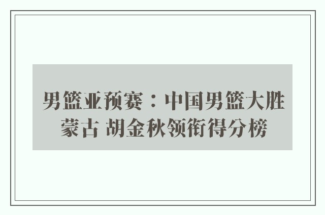 男篮亚预赛：中国男篮大胜蒙古 胡金秋领衔得分榜