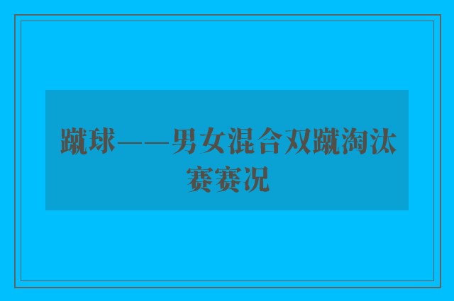 蹴球——男女混合双蹴淘汰赛赛况