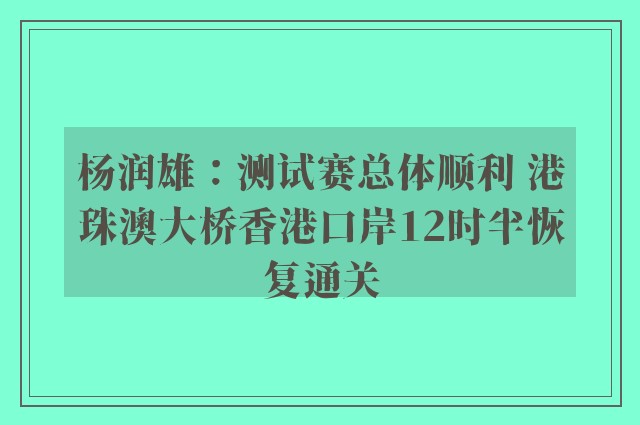 杨润雄：测试赛总体顺利 港珠澳大桥香港口岸12时半恢复通关