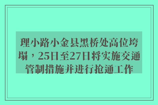 理小路小金县黑桥处高位垮塌，25日至27日将实施交通管制措施并进行抢通工作