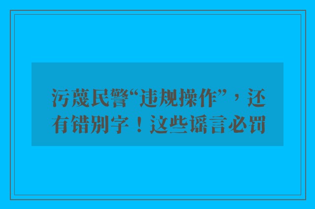 污蔑民警“违规操作”，还有错别字！这些谣言必罚