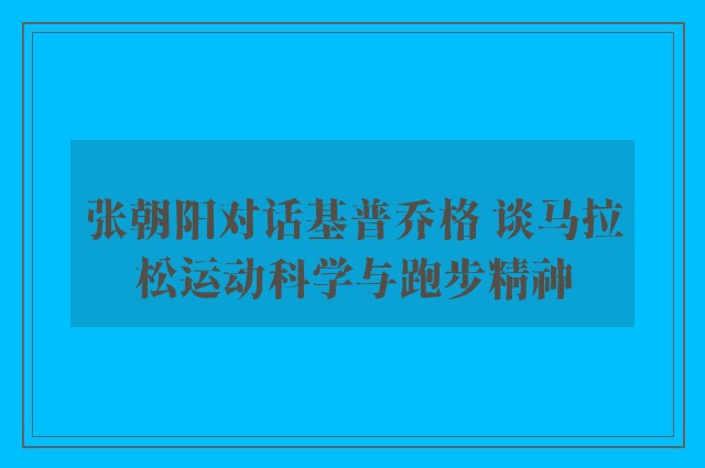 张朝阳对话基普乔格 谈马拉松运动科学与跑步精神