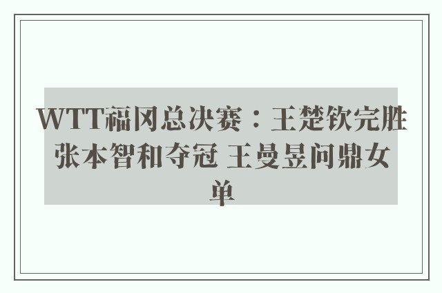 WTT福冈总决赛：王楚钦完胜张本智和夺冠 王曼昱问鼎女单