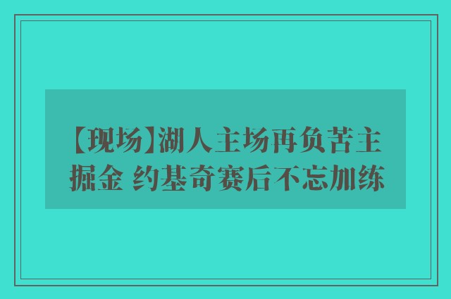 【现场】湖人主场再负苦主掘金 约基奇赛后不忘加练