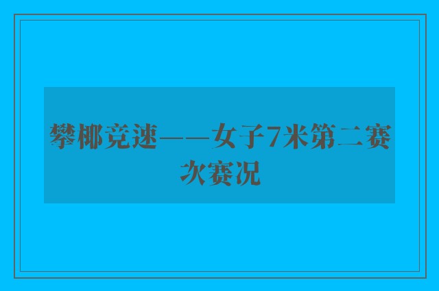 攀椰竞速——女子7米第二赛次赛况