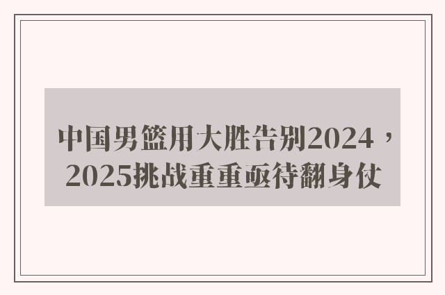 中国男篮用大胜告别2024，2025挑战重重亟待翻身仗