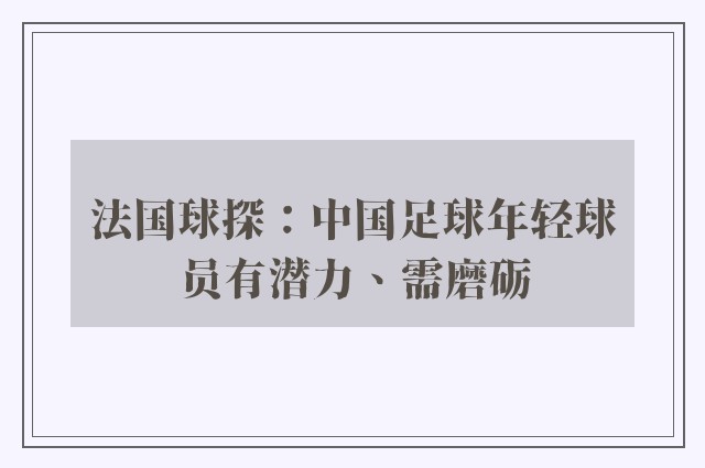 法国球探：中国足球年轻球员有潜力、需磨砺