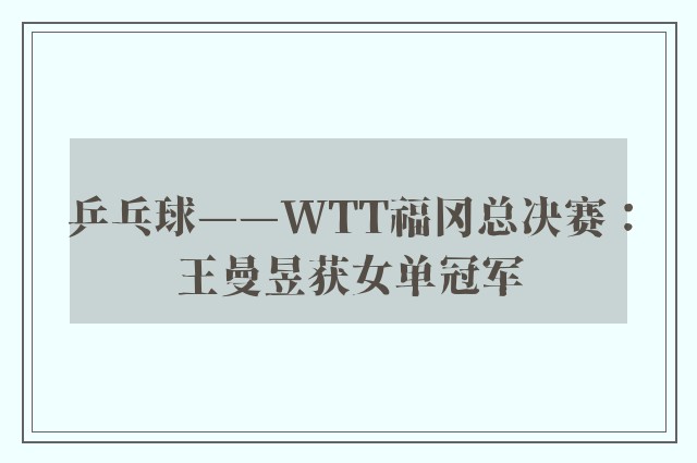 乒乓球——WTT福冈总决赛：王曼昱获女单冠军