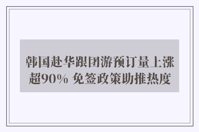 韩国赴华跟团游预订量上涨超90% 免签政策助推热度