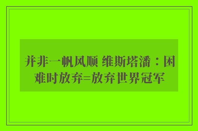 并非一帆风顺 维斯塔潘：困难时放弃=放弃世界冠军