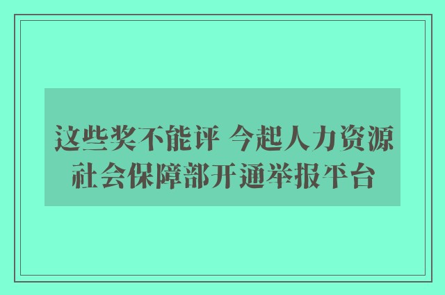 这些奖不能评 今起人力资源社会保障部开通举报平台