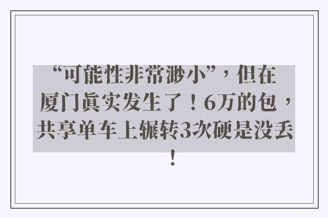 “可能性非常渺小”，但在厦门真实发生了！6万的包，共享单车上辗转3次硬是没丢！