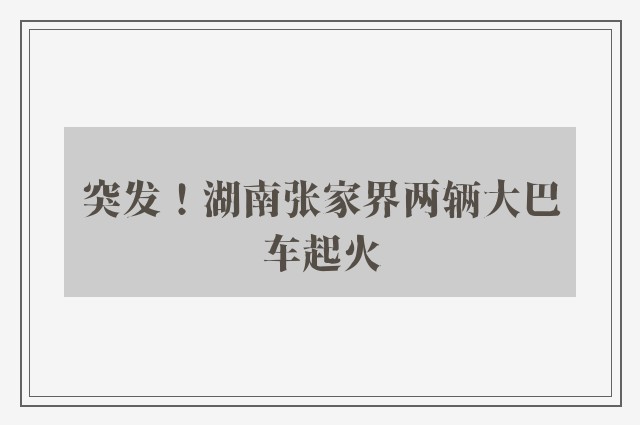 突发！湖南张家界两辆大巴车起火