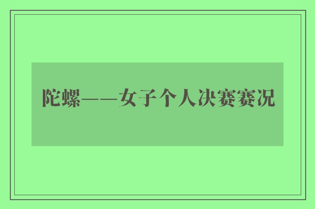 陀螺——女子个人决赛赛况