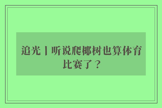 追光丨听说爬椰树也算体育比赛了？