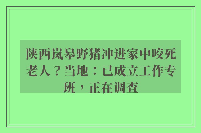 陕西岚皋野猪冲进家中咬死老人？当地：已成立工作专班，正在调查