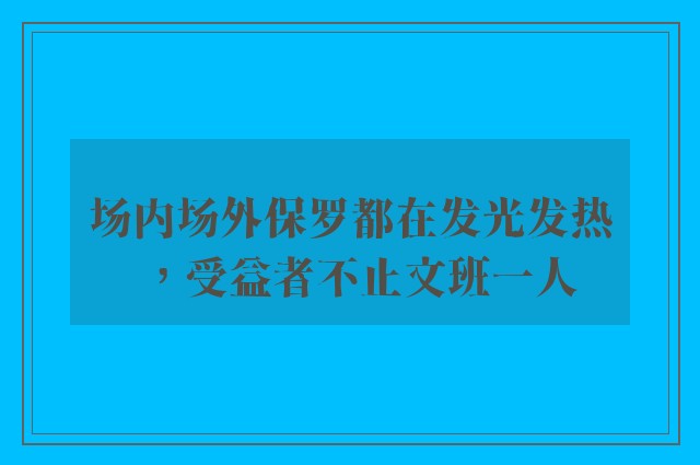 场内场外保罗都在发光发热，受益者不止文班一人