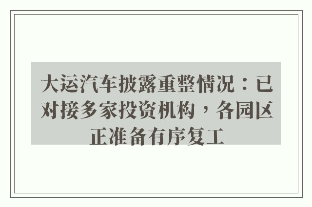 大运汽车披露重整情况：已对接多家投资机构，各园区正准备有序复工