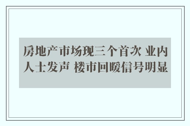 房地产市场现三个首次 业内人士发声 楼市回暖信号明显