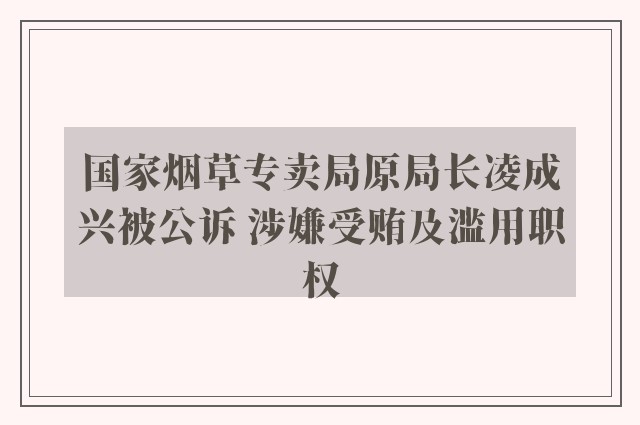 国家烟草专卖局原局长凌成兴被公诉 涉嫌受贿及滥用职权