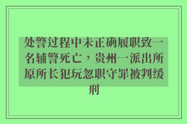 处警过程中未正确履职致一名辅警死亡，贵州一派出所原所长犯玩忽职守罪被判缓刑