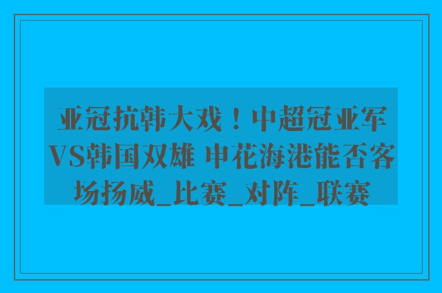 亚冠抗韩大戏！中超冠亚军VS韩国双雄 申花海港能否客场扬威_比赛_对阵_联赛