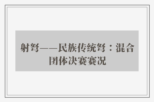 射弩——民族传统弩：混合团体决赛赛况