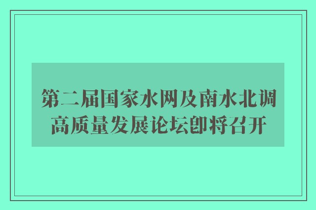 第二届国家水网及南水北调高质量发展论坛即将召开