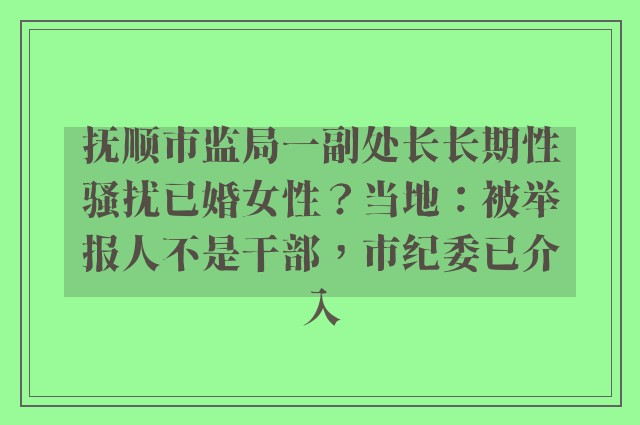 抚顺市监局一副处长长期性骚扰已婚女性？当地：被举报人不是干部，市纪委已介入