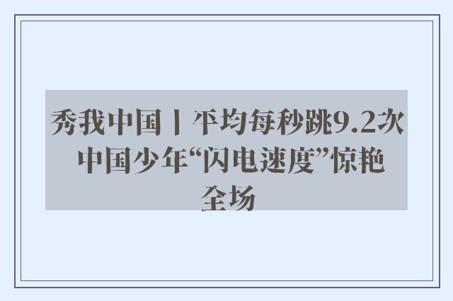 秀我中国丨平均每秒跳9.2次 中国少年“闪电速度”惊艳全场